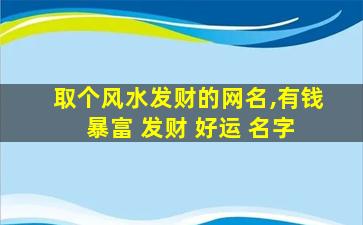 取个风水发财的网名,有钱 暴富 发财 好运 名字